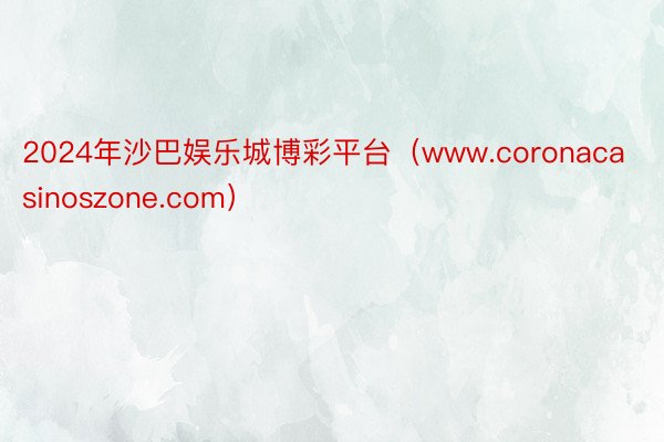 2024年沙巴娱乐城博彩平台（www.coronacasinoszone.com）