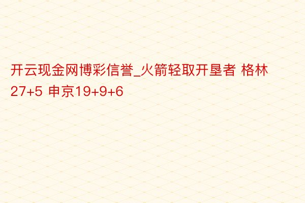 开云现金网博彩信誉_火箭轻取开垦者 格林27+5 申京19+9+6