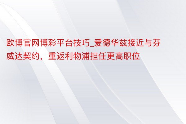 欧博官网博彩平台技巧_爱德华兹接近与芬威达契约，重返利物浦担任更高职位