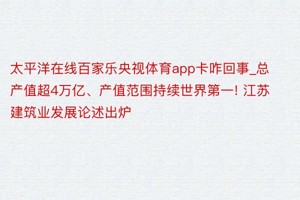 太平洋在线百家乐央视体育app卡咋回事_总产值超4万亿、产值范围持续世界第一! 江苏建筑业发展论述出炉