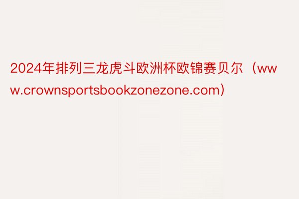 2024年排列三龙虎斗欧洲杯欧锦赛贝尔（www.crownsportsbookzonezone.com）