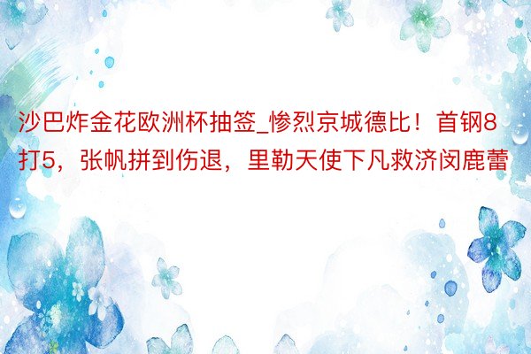 沙巴炸金花欧洲杯抽签_惨烈京城德比！首钢8打5，张帆拼到伤退，里勒天使下凡救济闵鹿蕾