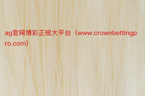 ag官网博彩正规大平台（www.crownbettingpro.com）