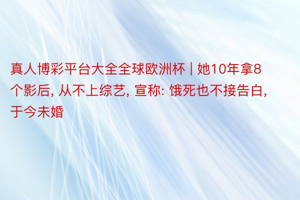 真人博彩平台大全全球欧洲杯 | 她10年拿8个影后， 从不上综艺， 宣称: 饿死也不接告白， 于今未婚