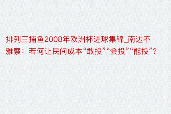 排列三捕鱼2008年欧洲杯进球集锦_南边不雅察：若何让民间成本“敢投”“会投”“能投”？