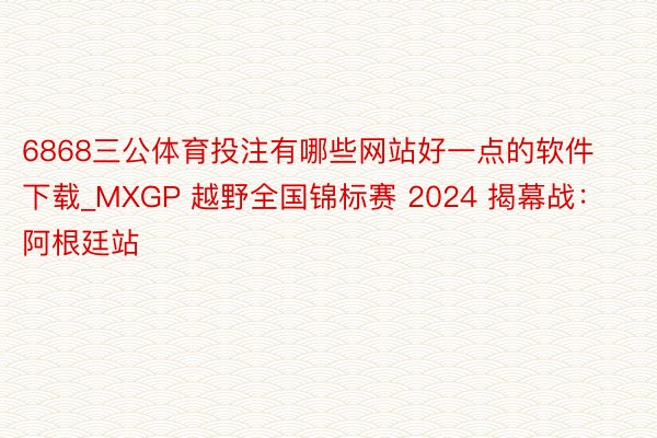 6868三公体育投注有哪些网站好一点的软件下载_MXGP 越野全国锦标赛 2024 揭幕战：阿根廷站