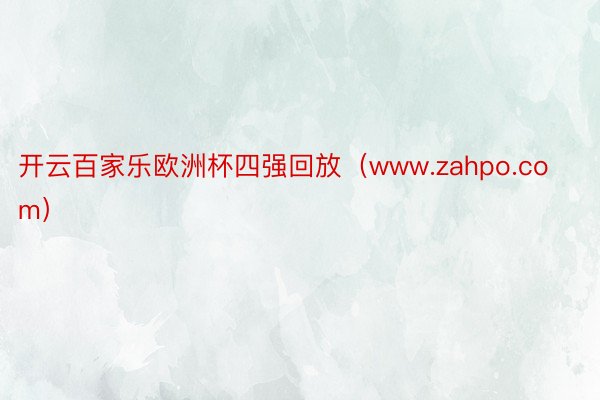 开云百家乐欧洲杯四强回放（www.zahpo.com）