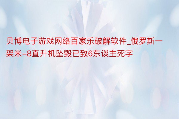 贝博电子游戏网络百家乐破解软件_俄罗斯一架米-8直升机坠毁已致6东谈主死字