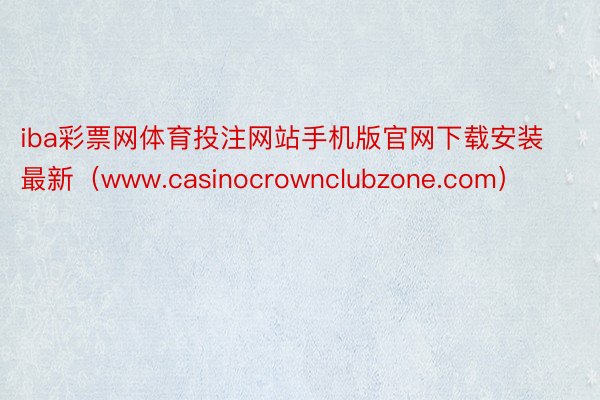 iba彩票网体育投注网站手机版官网下载安装最新（www.casinocrownclubzone.com）