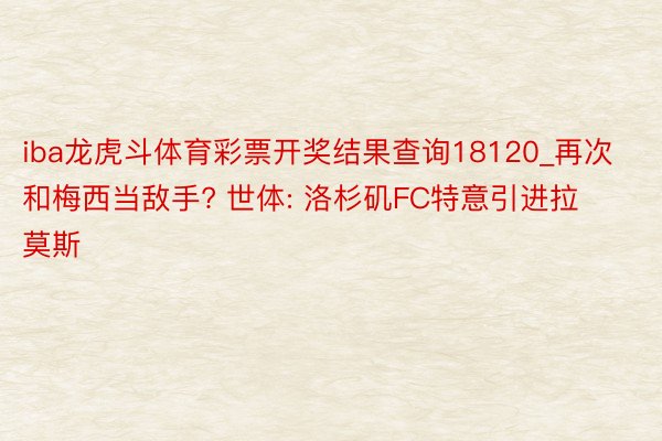 iba龙虎斗体育彩票开奖结果查询18120_再次和梅西当敌手? 世体: 洛杉矶FC特意引进拉莫斯