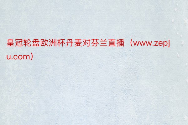 皇冠轮盘欧洲杯丹麦对芬兰直播（www.zepju.com）