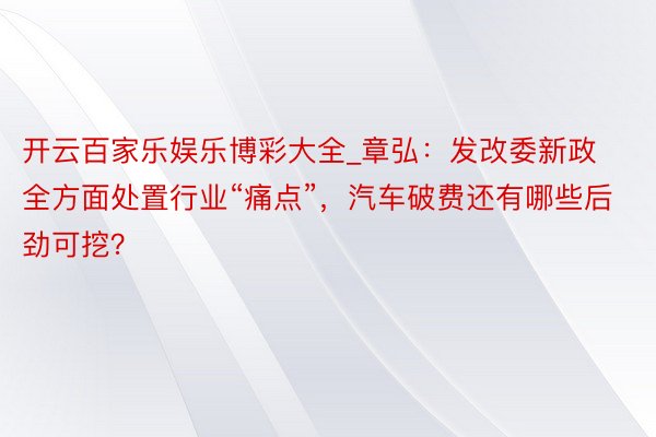 开云百家乐娱乐博彩大全_章弘：发改委新政全方面处置行业“痛点”，汽车破费还有哪些后劲可挖？