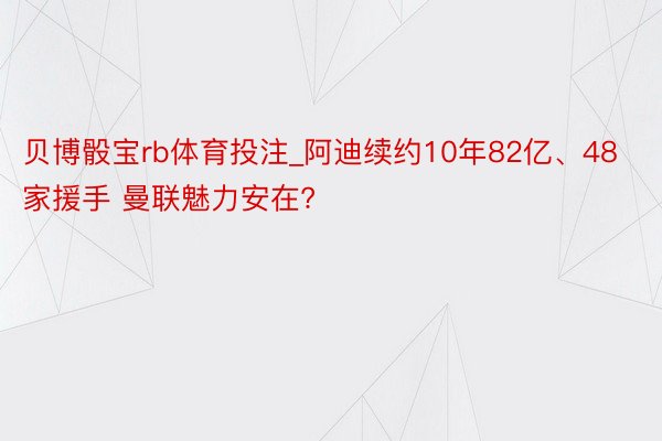 贝博骰宝rb体育投注_阿迪续约10年82亿、48家援手 曼联魅力安在?