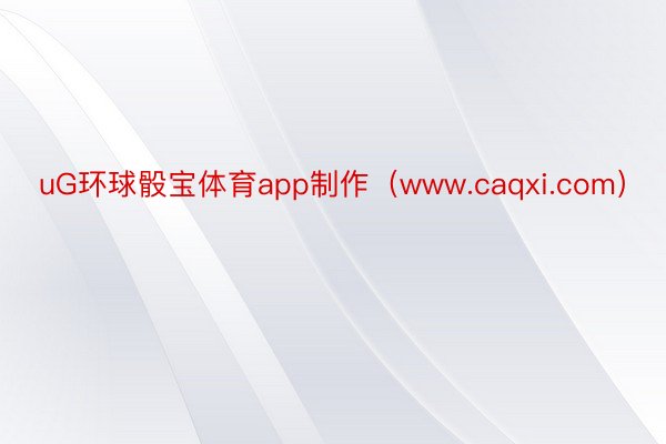 uG环球骰宝体育app制作（www.caqxi.com）