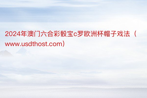 2024年澳门六合彩骰宝c罗欧洲杯帽子戏法（www.usdthost.com）