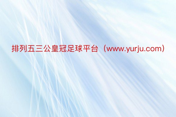 排列五三公皇冠足球平台（www.yurju.com）