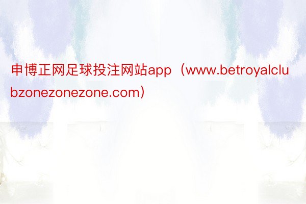 申博正网足球投注网站app（www.betroyalclubzonezonezone.com）