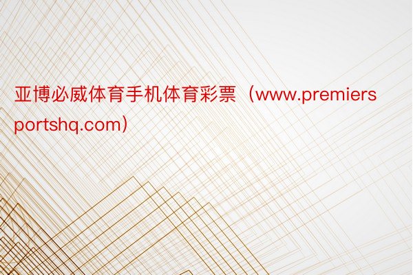 亚博必威体育手机体育彩票（www.premiersportshq.com）