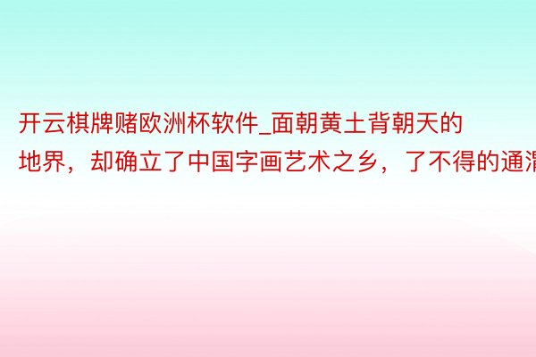 开云棋牌赌欧洲杯软件_面朝黄土背朝天的地界，却确立了中国字画艺术之乡，了不得的通渭