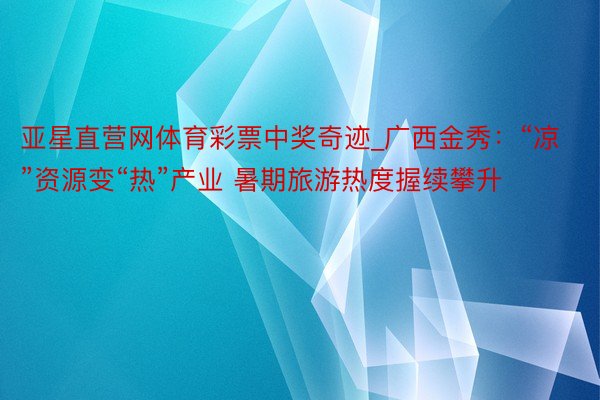 亚星直营网体育彩票中奖奇迹_广西金秀：“凉”资源变“热”产业 暑期旅游热度握续攀升