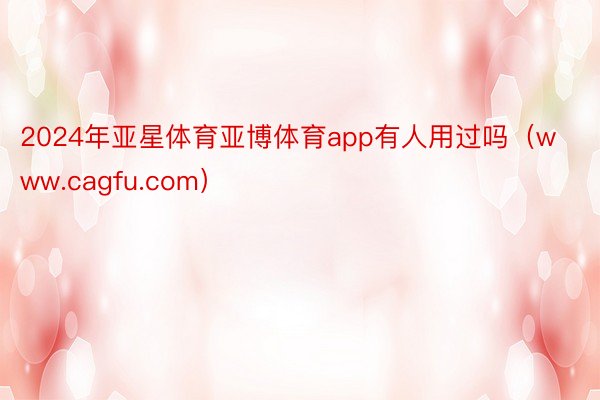 2024年亚星体育亚博体育app有人用过吗（www.cagfu.com）