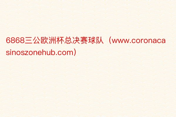 6868三公欧洲杯总决赛球队（www.coronacasinoszonehub.com）