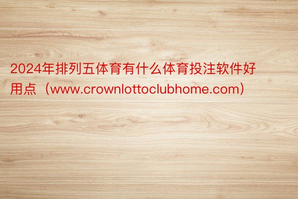 2024年排列五体育有什么体育投注软件好用点（www.crownlottoclubhome.com）