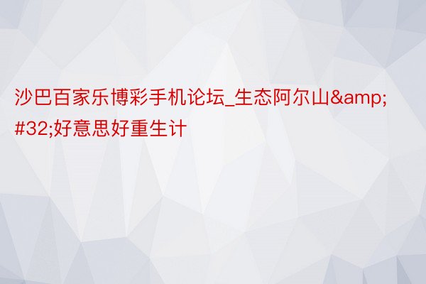 沙巴百家乐博彩手机论坛_生态阿尔山&#32;好意思好重生计