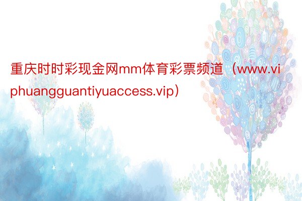 重庆时时彩现金网mm体育彩票频道（www.viphuangguantiyuaccess.vip）