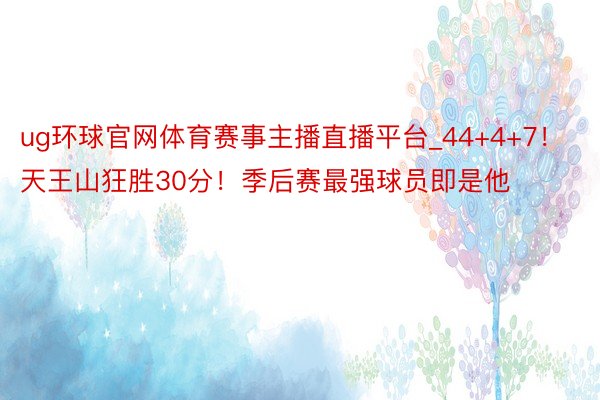 ug环球官网体育赛事主播直播平台_44+4+7！天王山狂胜30分！季后赛最强球员即是他