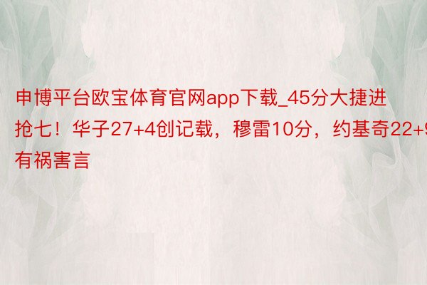 申博平台欧宝体育官网app下载_45分大捷进抢七！华子27+4创记载，穆雷10分，约基奇22+9有祸害言