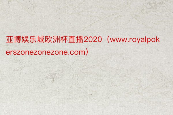 亚博娱乐城欧洲杯直播2020（www.royalpokerszonezonezone.com）