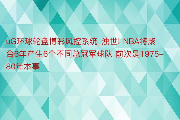 uG环球轮盘博彩风控系统_浊世! NBA将聚合6年产生6个不同总冠军球队 前次是1975-80年本事