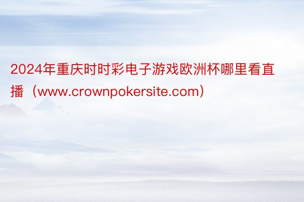 2024年重庆时时彩电子游戏欧洲杯哪里看直播（www.crownpokersite.com）