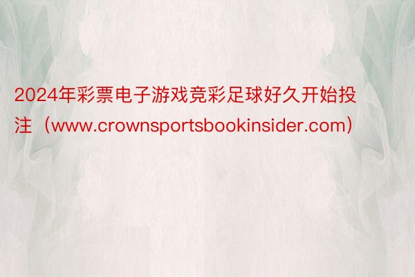 2024年彩票电子游戏竞彩足球好久开始投注（www.crownsportsbookinsider.com）