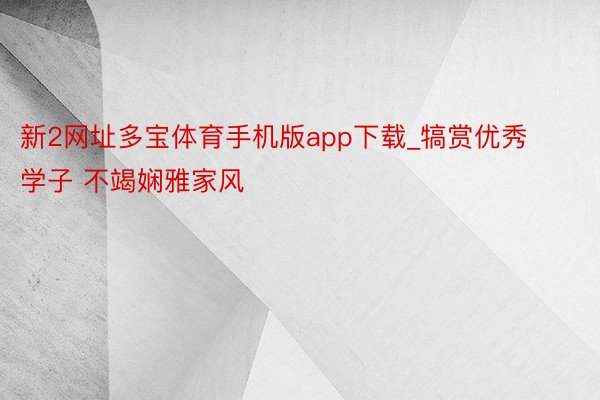 新2网址多宝体育手机版app下载_犒赏优秀学子 不竭娴雅家风