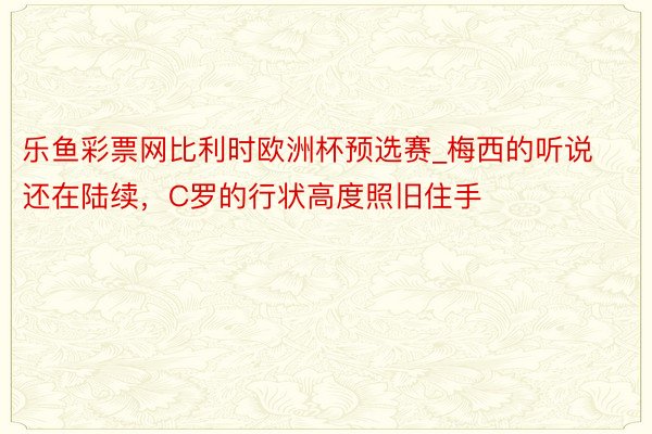 乐鱼彩票网比利时欧洲杯预选赛_梅西的听说还在陆续，C罗的行状高度照旧住手