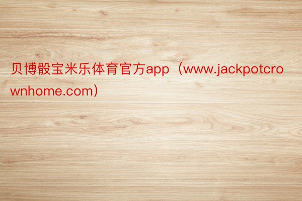 贝博骰宝米乐体育官方app（www.jackpotcrownhome.com）