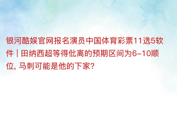 银河酷娱官网报名演员中国体育彩票11选5软件 | 田纳西超等得仳离的预期区间为6-10顺位， 马刺可能是他的下家?