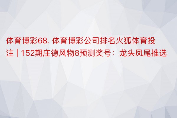 体育博彩68. 体育博彩公司排名火狐体育投注 | 152期庄德风物8预测奖号：龙头凤尾推选