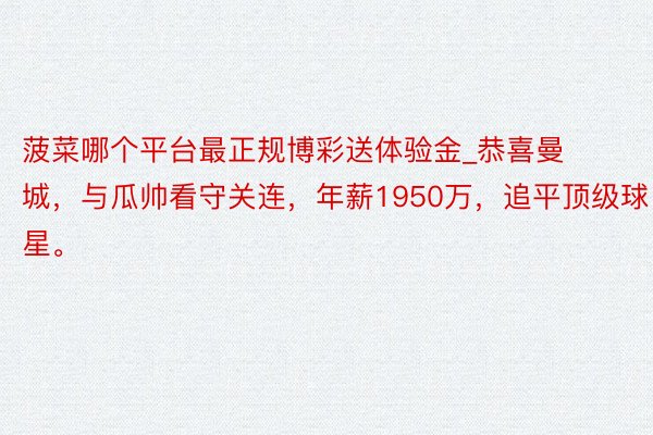 菠菜哪个平台最正规博彩送体验金_恭喜曼城，与瓜帅看守关连，年薪1950万，追平顶级球星。