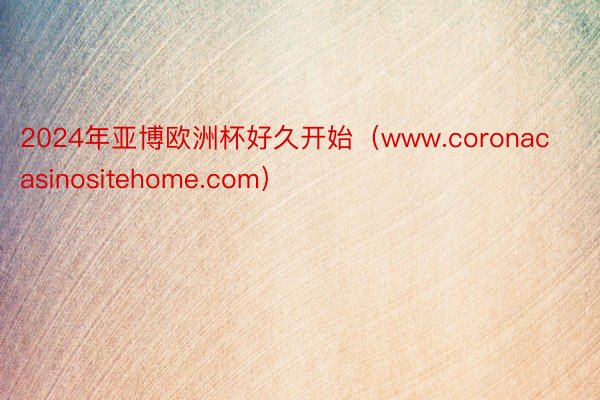 2024年亚博欧洲杯好久开始（www.coronacasinositehome.com）