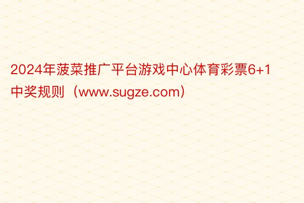 2024年菠菜推广平台游戏中心体育彩票6+1中奖规则（www.sugze.com）