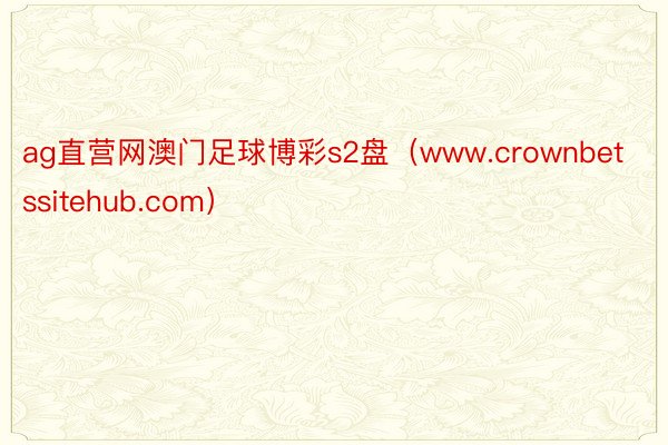 ag直营网澳门足球博彩s2盘（www.crownbetssitehub.com）