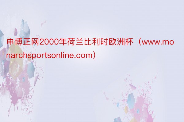 申博正网2000年荷兰比利时欧洲杯（www.monarchsportsonline.com）