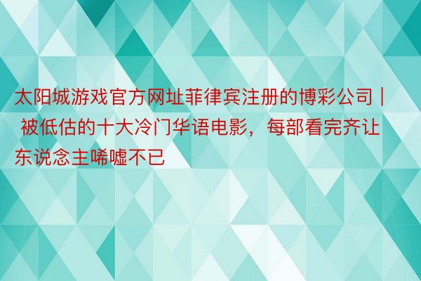 太阳城游戏官方网址菲律宾注册的博彩公司 | 被低估的十大冷门华语电影，每部看完齐让东说念主唏嘘不已