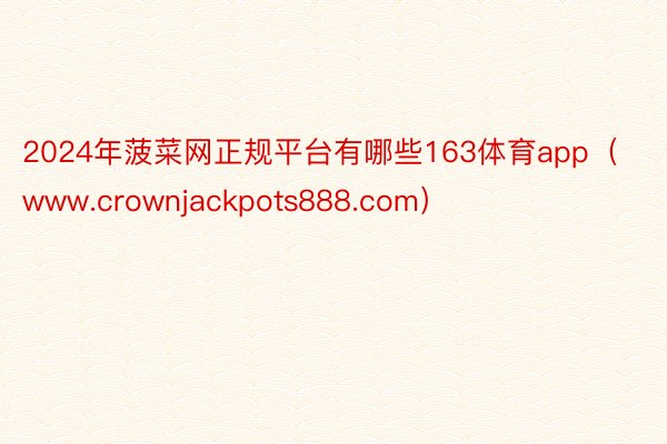 2024年菠菜网正规平台有哪些163体育app（www.crownjackpots888.com）