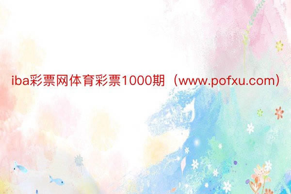 iba彩票网体育彩票1000期（www.pofxu.com）