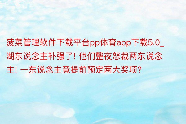 菠菜管理软件下载平台pp体育app下载5.0_湖东说念主补强了! 他们整夜怒裁两东说念主! 一东说念主竟提前预定两大奖项?