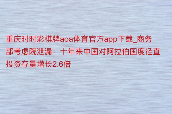 重庆时时彩棋牌aoa体育官方app下载_商务部考虑院泄漏：十年来中国对阿拉伯国度径直投资存量增长2.6倍